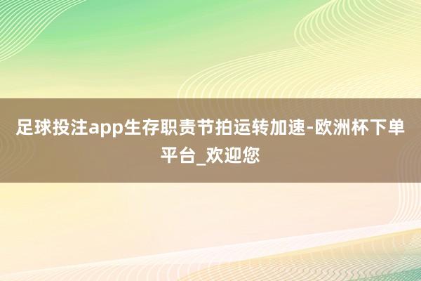 足球投注app生存职责节拍运转加速-欧洲杯下单平台_欢迎您