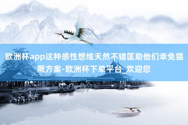 欧洲杯app这种感性想维天然不错匡助他们幸免猖厥方案-欧洲杯下单平台_欢迎您