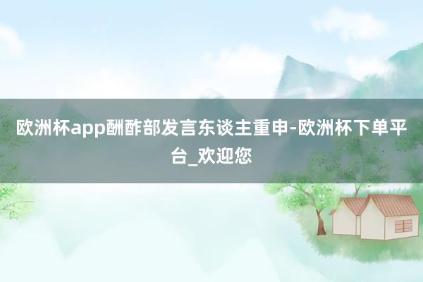 欧洲杯app酬酢部发言东谈主重申-欧洲杯下单平台_欢迎您