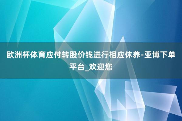 欧洲杯体育应付转股价钱进行相应休养-亚博下单平台_欢迎您