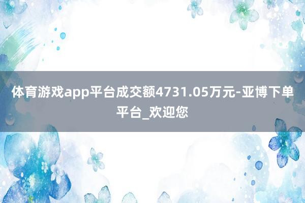 体育游戏app平台成交额4731.05万元-亚博下单平台_欢迎您