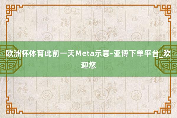 欧洲杯体育　　此前一天Meta示意-亚博下单平台_欢迎您