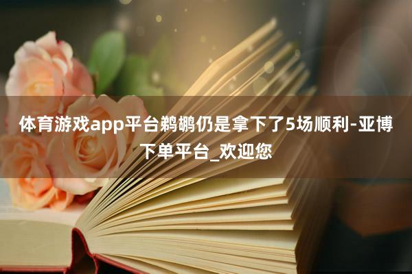 体育游戏app平台鹈鹕仍是拿下了5场顺利-亚博下单平台_欢迎您