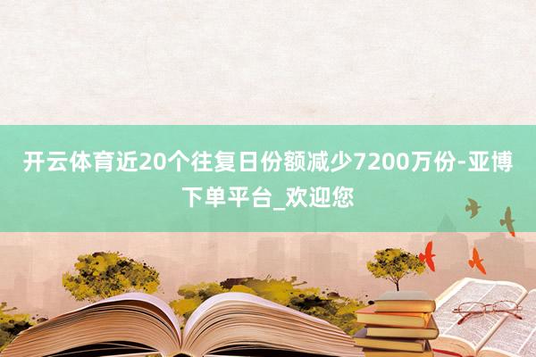 开云体育近20个往复日份额减少7200万份-亚博下单平台_欢迎您